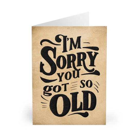 Front I'm Sorry You Got So Old Birthday Card